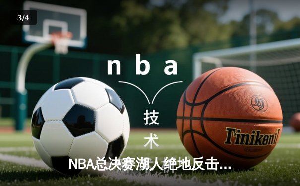 NBA总决赛湖人绝地反击，詹姆斯三双带领球队加时逆转热火 - 3