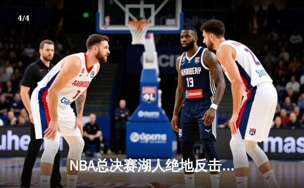 NBA总决赛湖人绝地反击，詹姆斯三双带领球队加时逆转热火 - 4