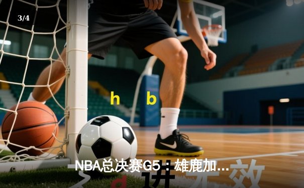 NBA总决赛G5：雄鹿加时险胜，字母哥狂砍41分率队夺赛点 - 3