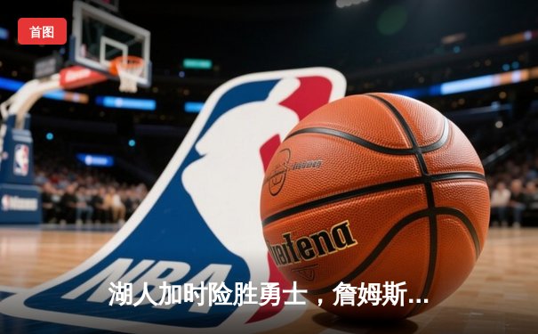 湖人加时险胜勇士，詹姆斯40+三双创历史纪录
