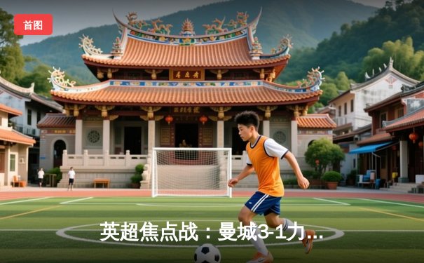 英超焦点战：曼城3-1力克阿森纳，哈兰德双响锁定关键胜利