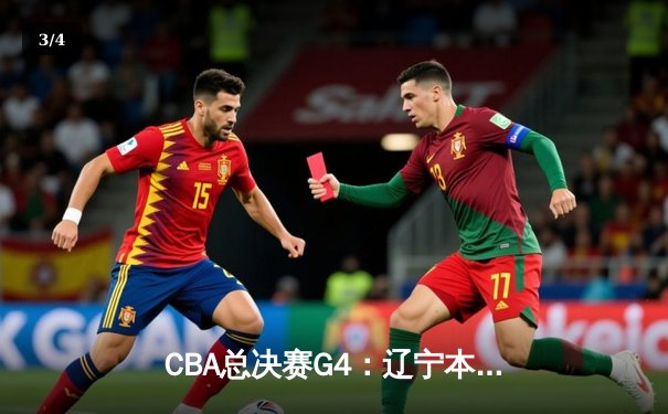 CBA总决赛G4：辽宁本钢主场逆转广东宏远，总比分扳成2-2平 - 3