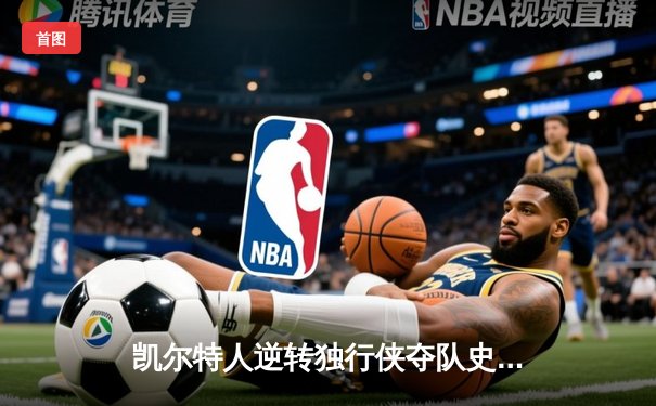 凯尔特人逆转独行侠夺队史第18冠 塔图姆31分荣膺FMVP