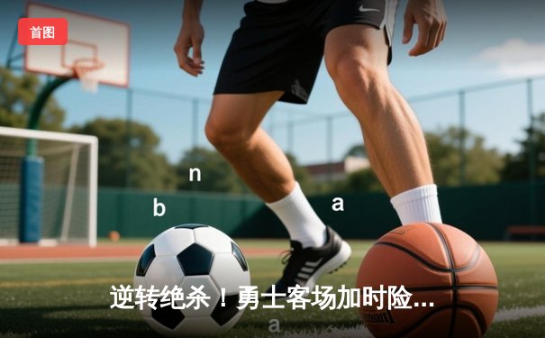 逆转绝杀！勇士客场加时险胜凯尔特人，库里狂砍43分创赛季新高