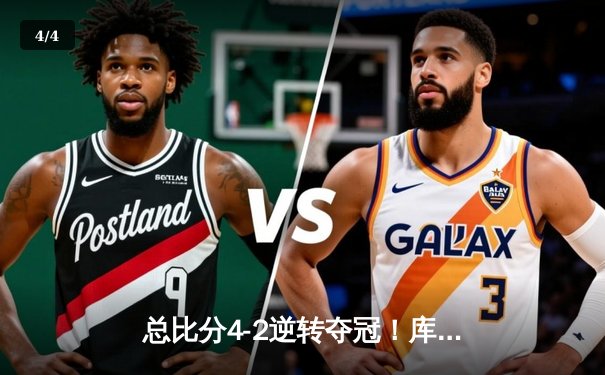 总比分4-2逆转夺冠！库里狂砍43分率勇士登顶NBA总决赛，维金斯锁死塔图姆立奇功 - 4