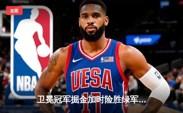 卫冕冠军掘金加时险胜绿军，约基奇34+12+9统治攻防