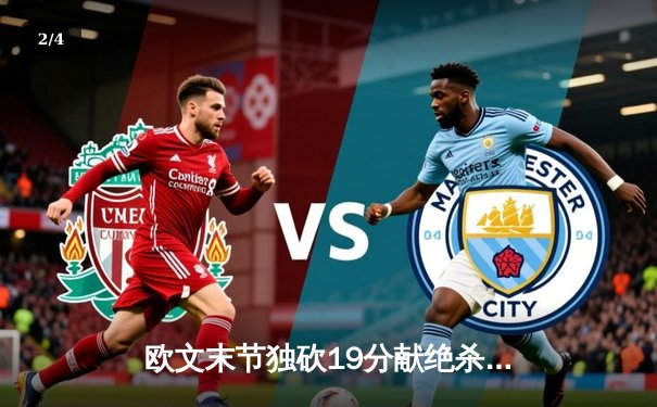 欧文末节独砍19分献绝杀，独行侠主场险胜掘金迎六连胜 - 2