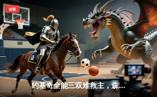 约基奇全能三双难救主，森林狼逆转掘金夺西决开门红